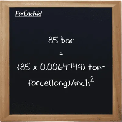 How to convert bar to ton-force(long)/inch<sup>2</sup>: 85 bar (bar) is equivalent to 85 times 0.0064749 ton-force(long)/inch<sup>2</sup> (LT f/in<sup>2</sup>)